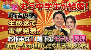 もう中学生が結婚!『有吉の壁』生放送で電撃発表。お相手は11歳下のモデル・恵理「段ボールも理解してくれる優しい方」