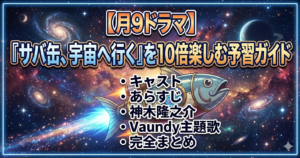 【月9ドラマ】『サバ缶、宇宙へ行く』を10倍楽しむ予習ガイド｜キャスト・あらすじ・神木隆之介・Vaundy主題歌まで完全まとめ