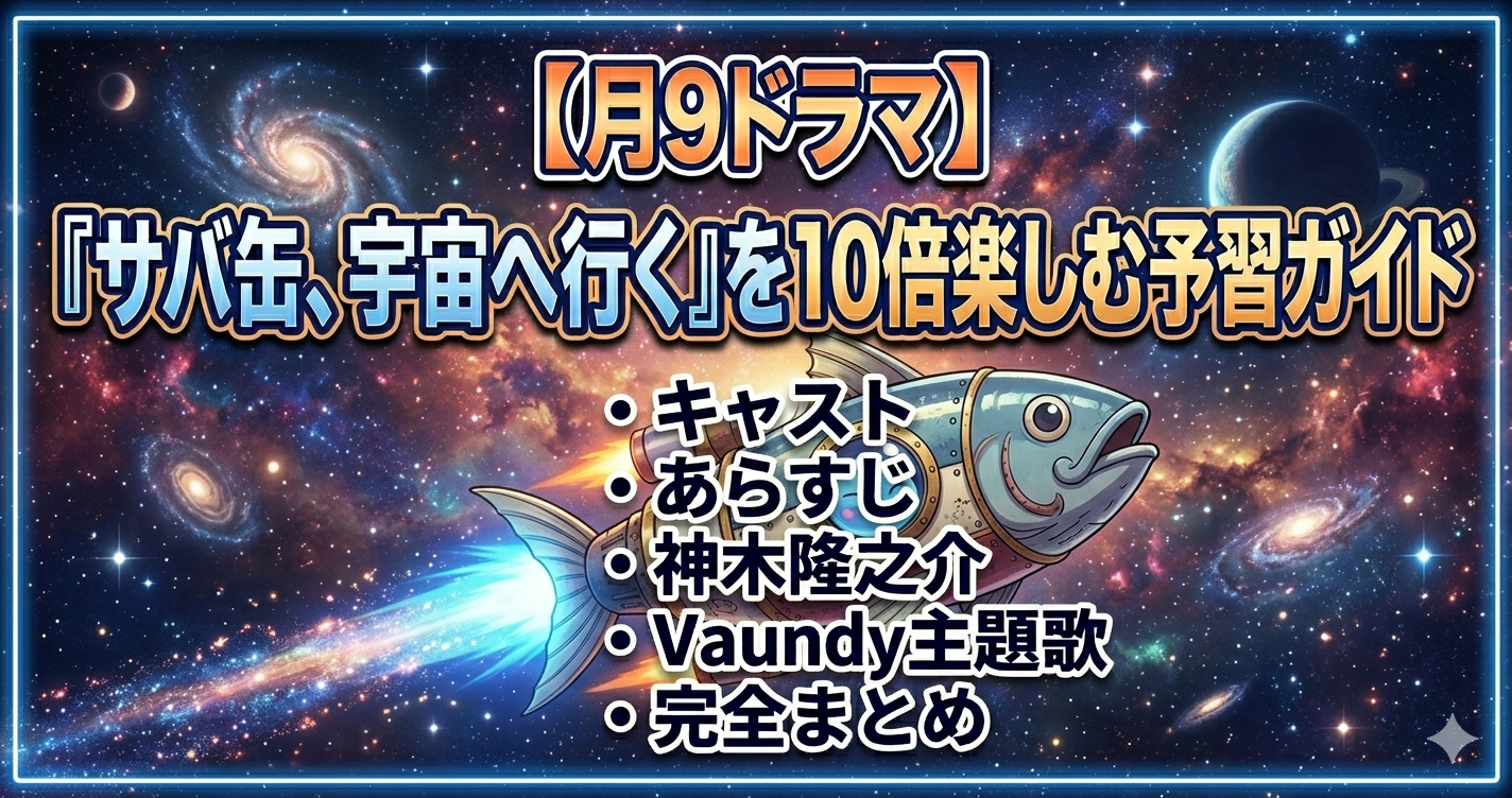 【月9ドラマ】『サバ缶、宇宙へ行く』を10倍楽しむ予習ガイド｜キャスト・あらすじ・神木隆之介・Vaundy主題歌まで完全まとめ