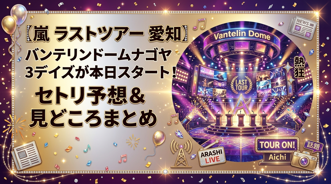 【嵐 ラストツアー 愛知】バンテリンドームナゴヤ3デイズが本日スタート！セトリ予想＆見どころまとめ